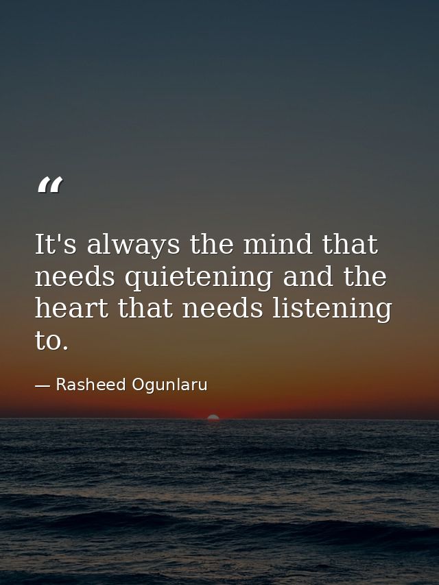 It's always the mind that needs quietening and the heart that needs listening to. — Rasheed Ogunlaru