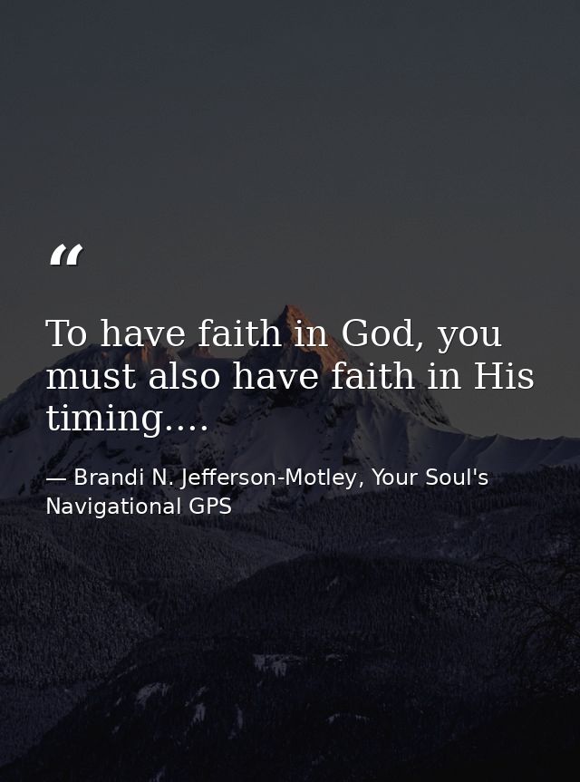 To have faith in God, you must also have faith in His timing.... — Brandi N. Jefferson-Motley, Your Soul's Navigational GPS