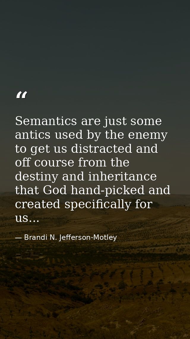 Semantics are just some antics used by the enemy to get us distracted and off course from the destiny and inheritance th — Brandi N. Jefferson-Motley