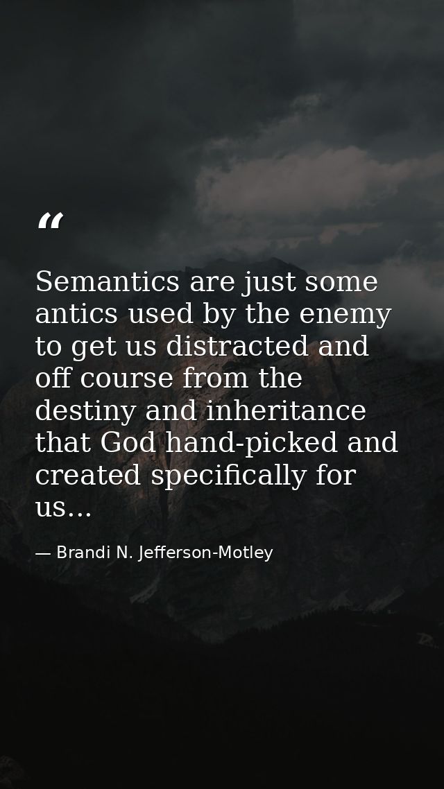 Semantics are just some antics used by the enemy to get us distracted and off course from the destiny and inheritance th — Brandi N. Jefferson-Motley