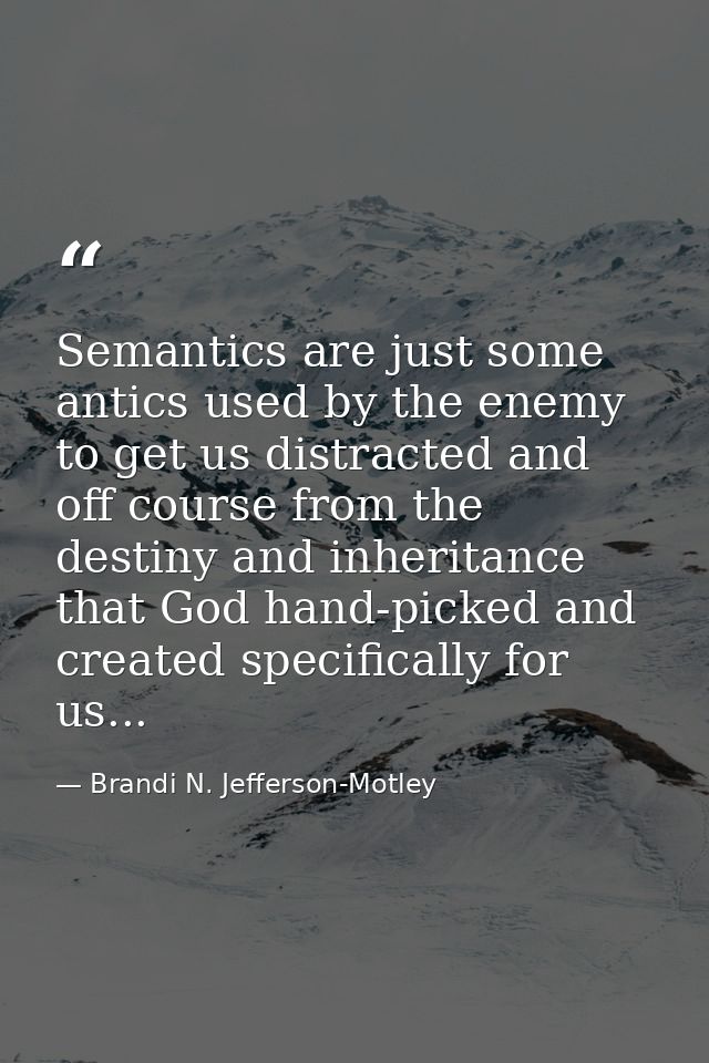 Semantics are just some antics used by the enemy to get us distracted and off course from the destiny and inheritance th — Brandi N. Jefferson-Motley