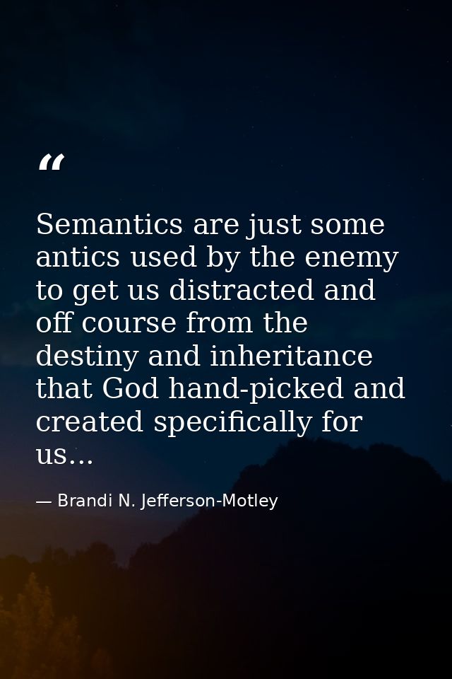 Semantics are just some antics used by the enemy to get us distracted and off course from the destiny and inheritance th — Brandi N. Jefferson-Motley