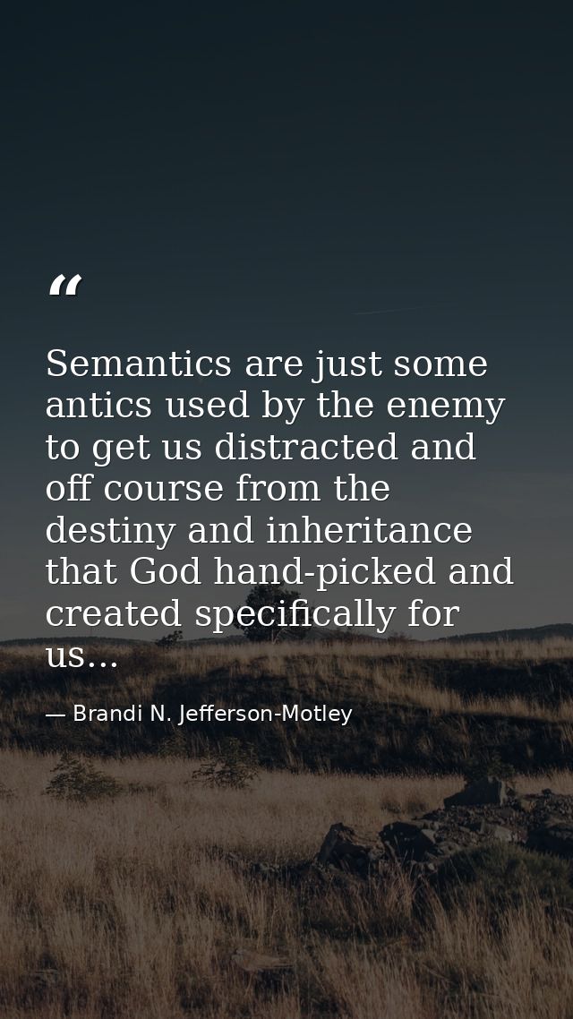 Semantics are just some antics used by the enemy to get us distracted and off course from the destiny and inheritance th — Brandi N. Jefferson-Motley