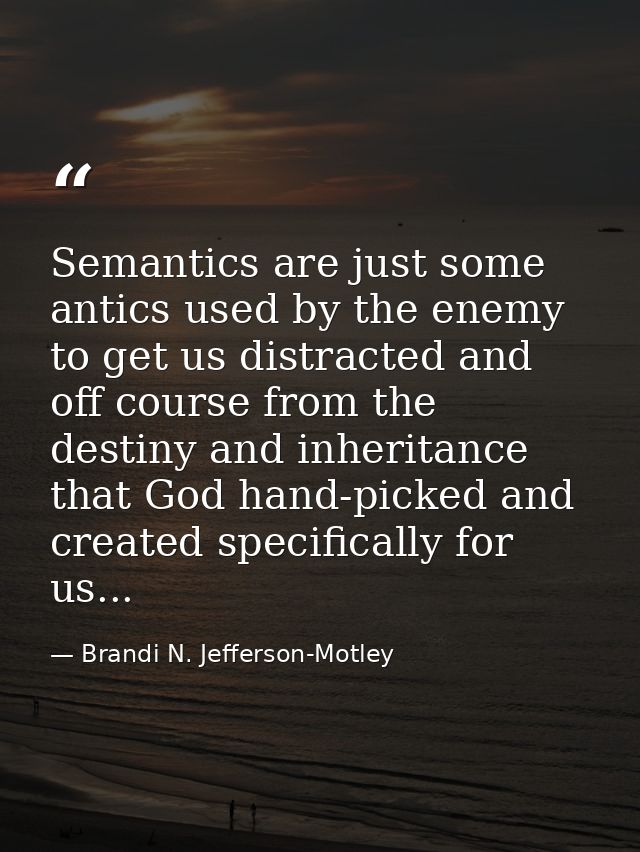 Semantics are just some antics used by the enemy to get us distracted and off course from the destiny and inheritance th — Brandi N. Jefferson-Motley