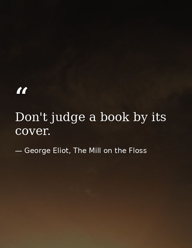 Don't judge a book by its cover. — George Eliot, The Mill on the Floss
