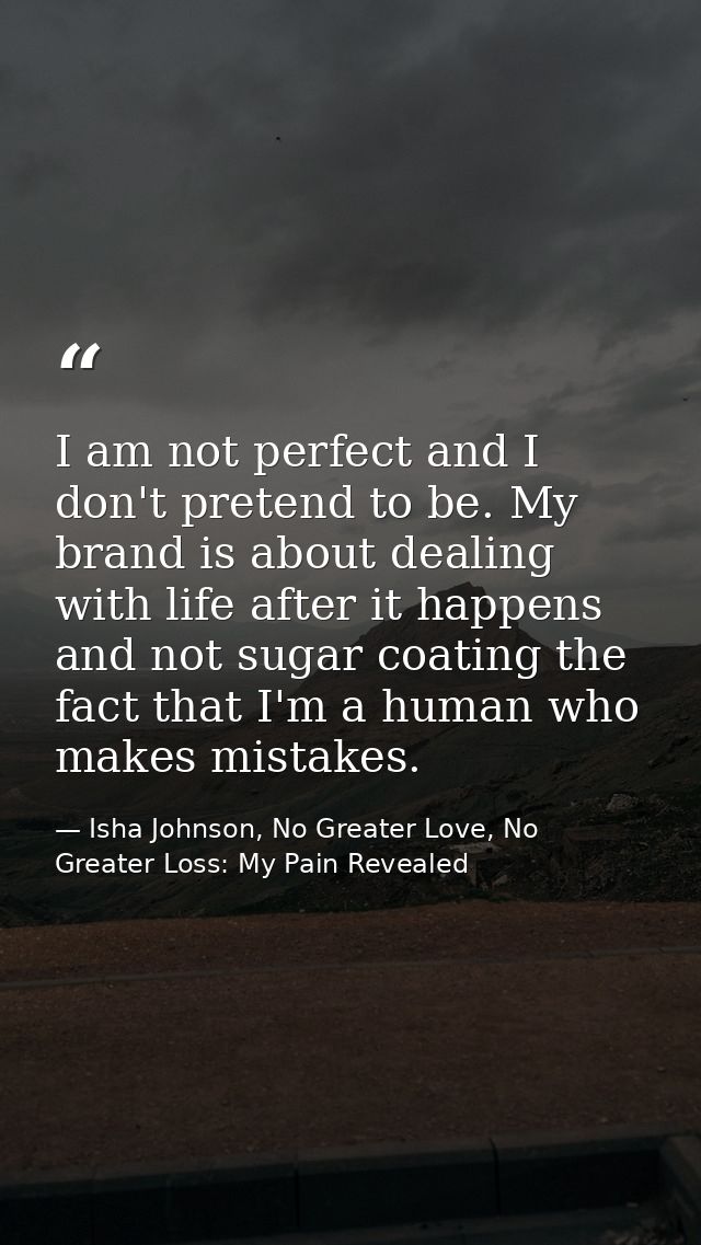 I am not perfect and I don't pretend to be. My brand is about dealing with life after it happens and not sugar coating t — Isha Johnson, No Greater Love, No Greater Loss: My Pain Revealed