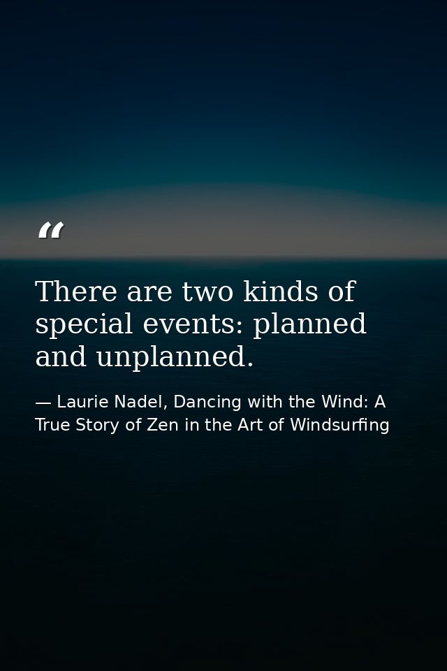 There are two kinds of special events: planned and unplanned. — Laurie Nadel, Dancing with the Wind: A True Story of Zen in the Art of Windsurfing