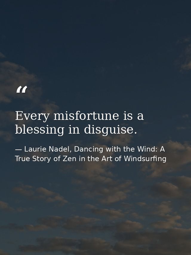 Every misfortune is a blessing in disguise. — Laurie Nadel, Dancing with the Wind: A True Story of Zen in the Art of Windsurfing