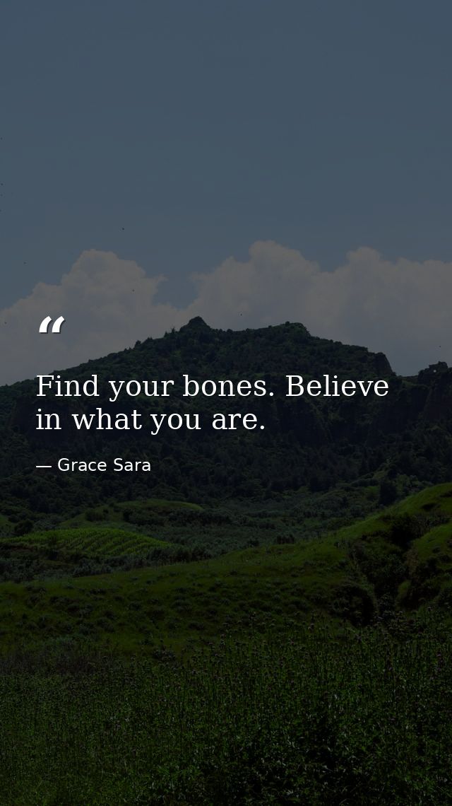 Find your bones. Believe in what you are. — Grace Sara