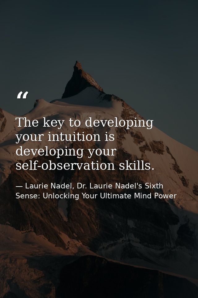 The key to developing your intuition is developing your self-observation skills. — Laurie Nadel, Dr. Laurie Nadel's Sixth Sense: Unlocking Your Ultimate Mind Power