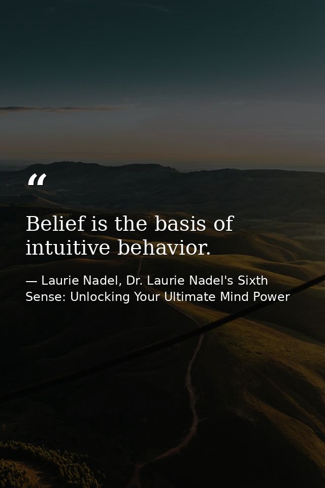 Belief is the basis of intuitive behavior. — Laurie Nadel, Dr. Laurie Nadel's Sixth Sense: Unlocking Your Ultimate Mind Power