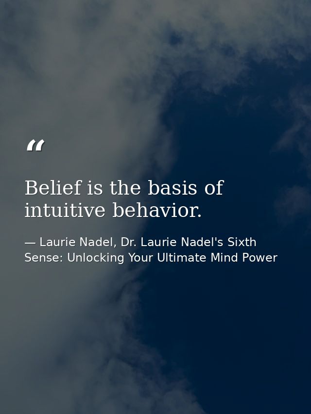 Belief is the basis of intuitive behavior. — Laurie Nadel, Dr. Laurie Nadel's Sixth Sense: Unlocking Your Ultimate Mind Power