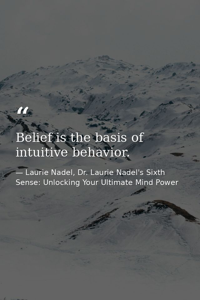 Belief is the basis of intuitive behavior. — Laurie Nadel, Dr. Laurie Nadel's Sixth Sense: Unlocking Your Ultimate Mind Power