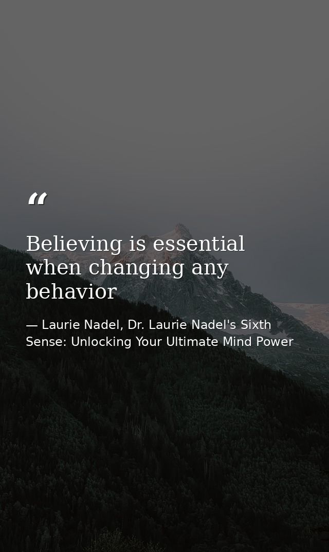 Believing is essential when changing any behavior — Laurie Nadel, Dr. Laurie Nadel's Sixth Sense: Unlocking Your Ultimate Mind Power