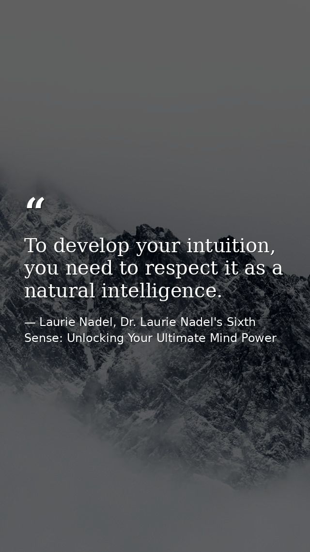 To develop your intuition, you need to respect it as a natural intelligence. — Laurie Nadel, Dr. Laurie Nadel's Sixth Sense: Unlocking Your Ultimate Mind Power