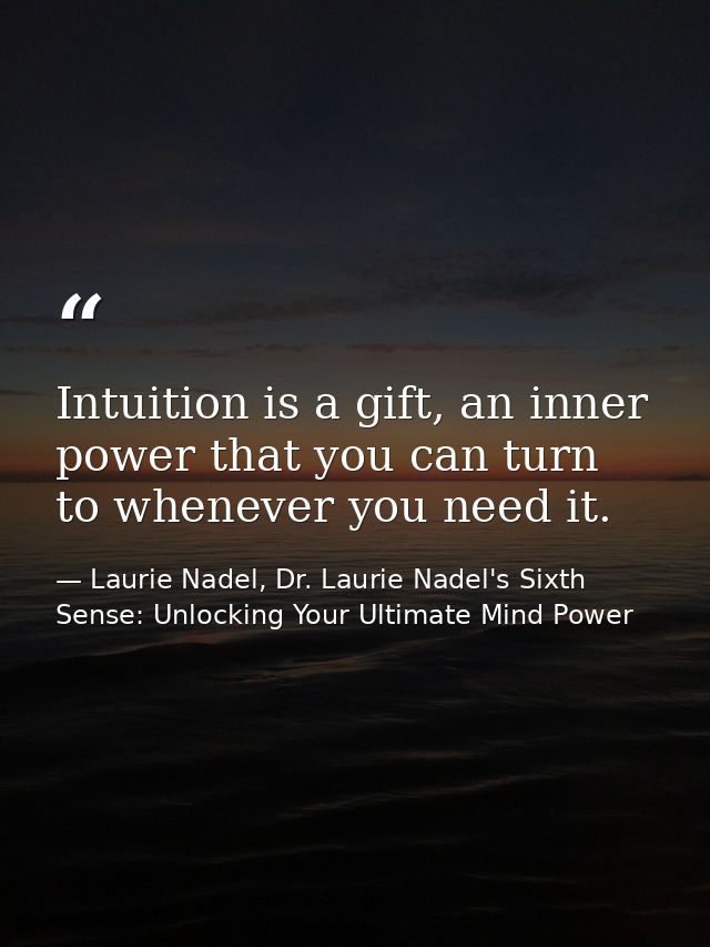 Intuition is a gift, an inner power that you can turn to whenever you need it. — Laurie Nadel, Dr. Laurie Nadel's Sixth Sense: Unlocking Your Ultimate Mind Power