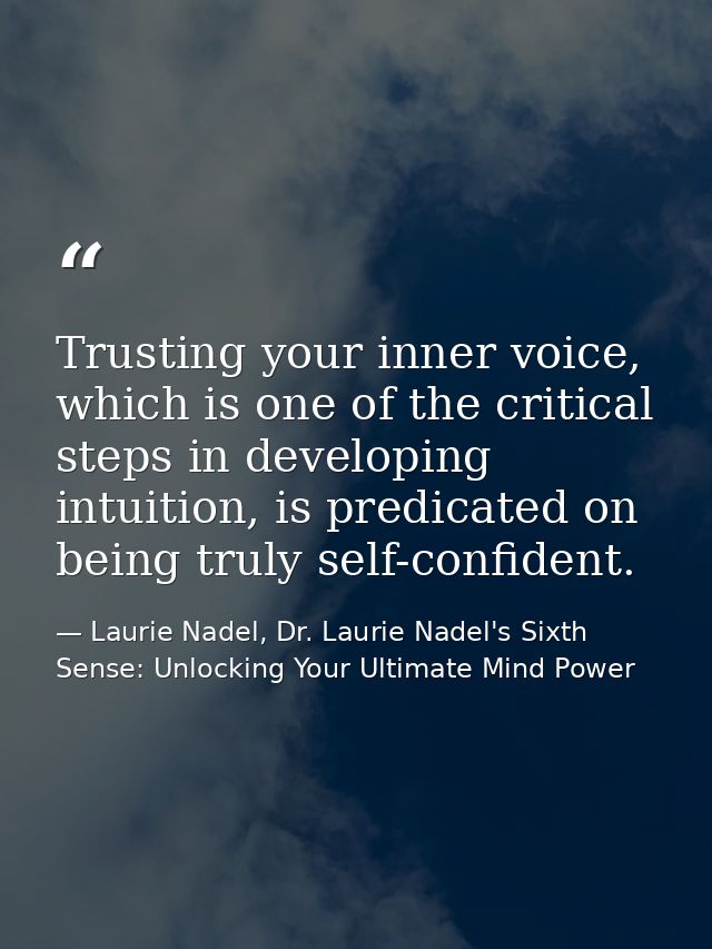 Trusting your inner voice, which is one of the critical steps in developing intuition, is predicated on being truly self — Laurie Nadel, Dr. Laurie Nadel's Sixth Sense: Unlocking Your Ultimate Mind Power