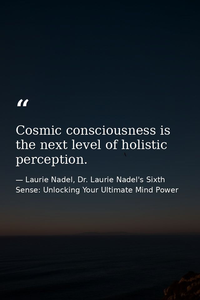 Cosmic consciousness is the next level of holistic perception. — Laurie Nadel, Dr. Laurie Nadel's Sixth Sense: Unlocking Your Ultimate Mind Power
