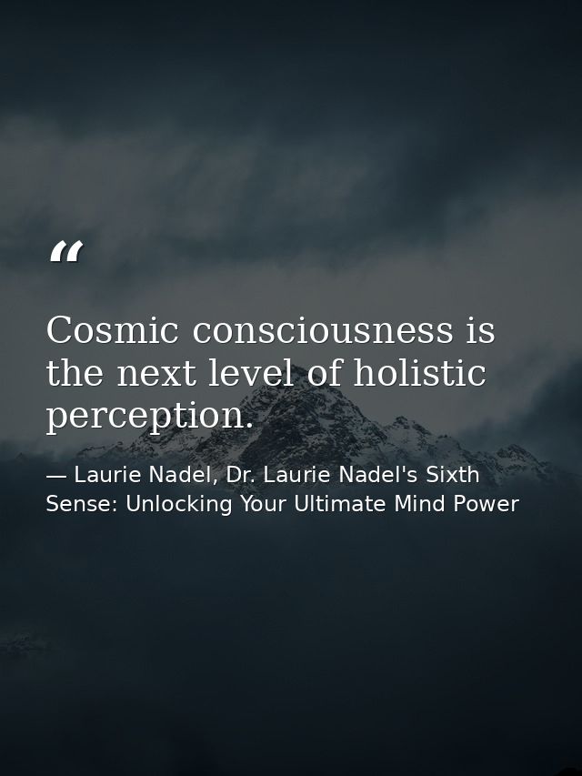 Cosmic consciousness is the next level of holistic perception. — Laurie Nadel, Dr. Laurie Nadel's Sixth Sense: Unlocking Your Ultimate Mind Power