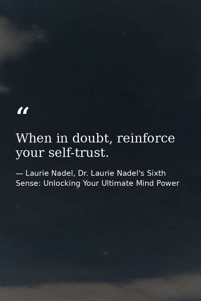 When in doubt, reinforce your self-trust. — Laurie Nadel, Dr. Laurie Nadel's Sixth Sense: Unlocking Your Ultimate Mind Power