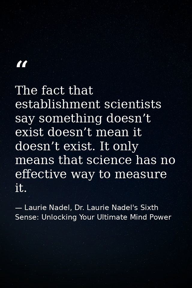 The fact that establishment scientists say something doesn’t exist doesn’t mean it doesn’t exist. It only means that sci — Laurie Nadel, Dr. Laurie Nadel's Sixth Sense: Unlocking Your Ultimate Mind Power