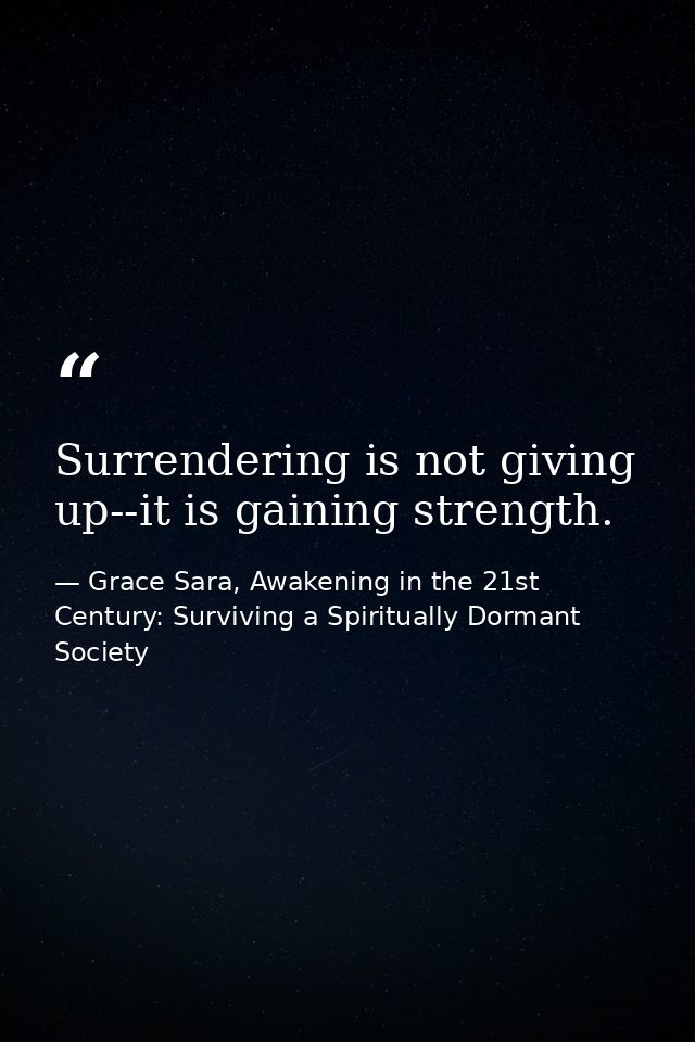 Surrendering is not giving up--it is gaining strength. — Grace Sara, Awakening in the 21st Century: Surviving a Spiritually Dormant Society