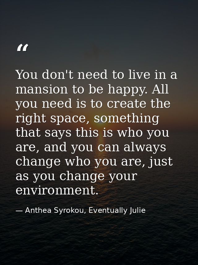 You don't need to live in a mansion to be happy. All you need is to create the right space, something that says this is  — Anthea Syrokou, Eventually Julie