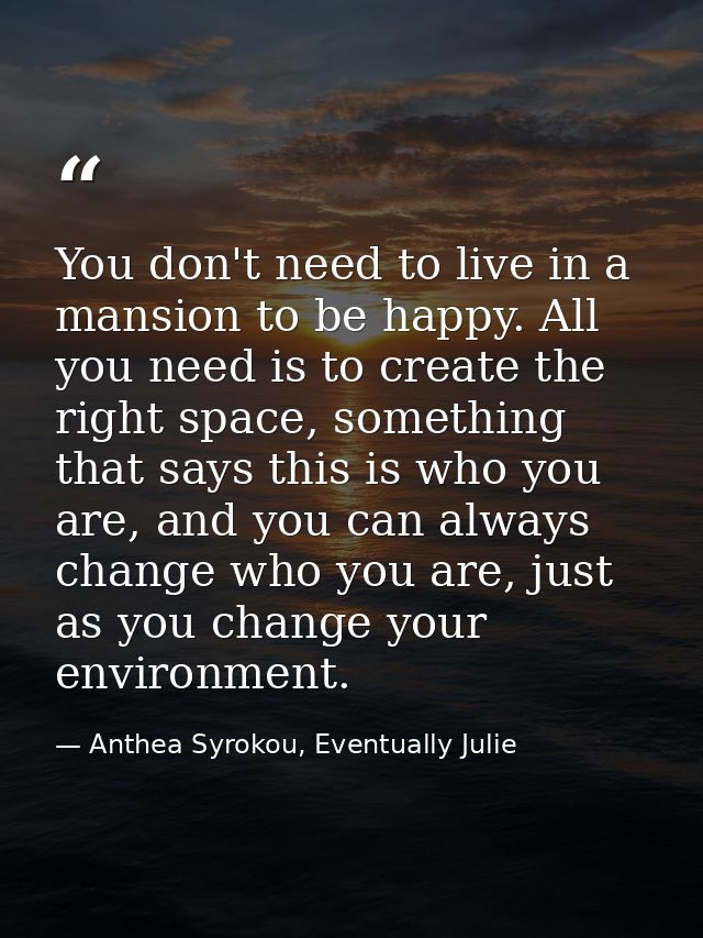 You don't need to live in a mansion to be happy. All you need is to create the right space, something that says this is  — Anthea Syrokou, Eventually Julie