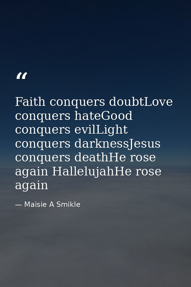 Faith conquers doubtLove conquers hateGood conquers evilLight conquers darknessJesus conquers deathHe rose again Hallelu — Maisie A Smikle