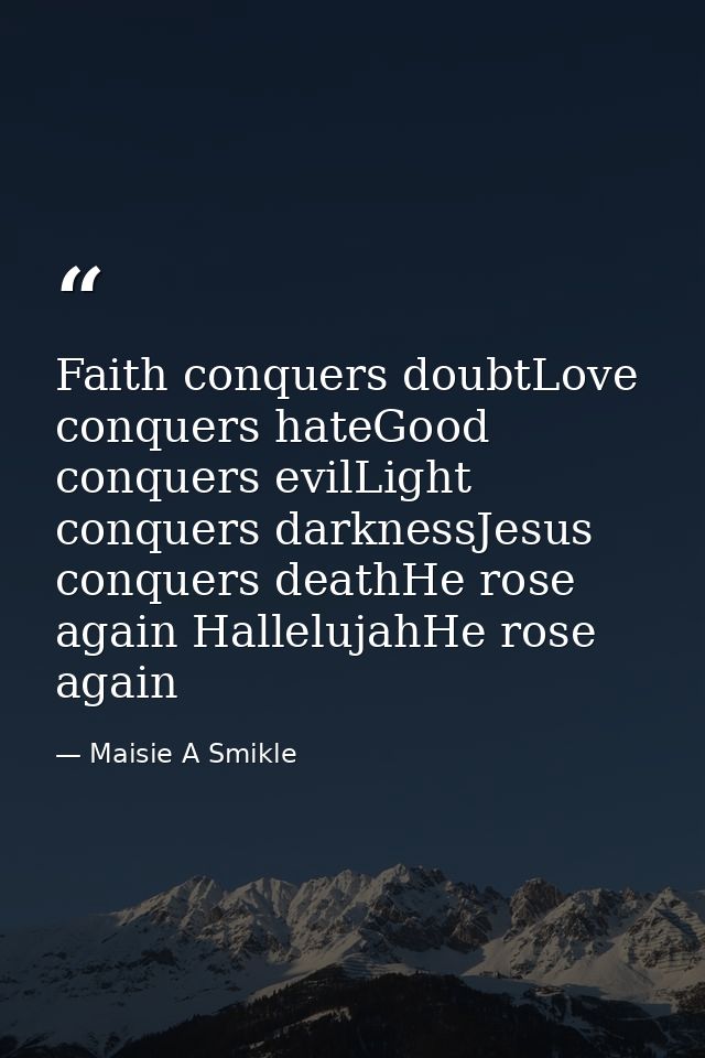 Faith conquers doubtLove conquers hateGood conquers evilLight conquers darknessJesus conquers deathHe rose again Hallelu — Maisie A Smikle