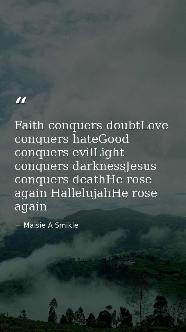 Faith conquers doubtLove conquers hateGood conquers evilLight conquers darknessJesus conquers deathHe rose again Hallelu — Maisie A Smikle