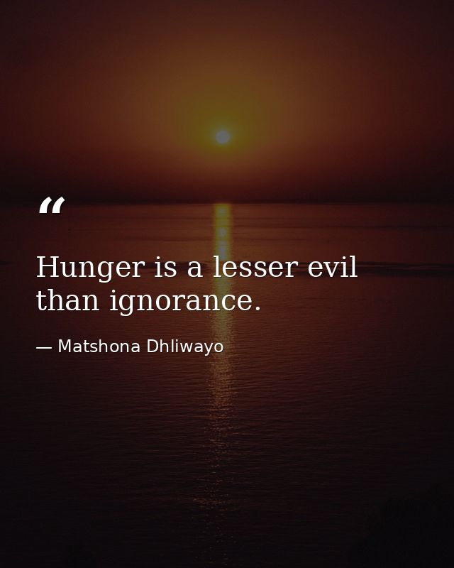 Hunger is a lesser evil than ignorance. — Matshona Dhliwayo