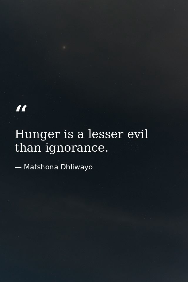 Hunger is a lesser evil than ignorance. — Matshona Dhliwayo