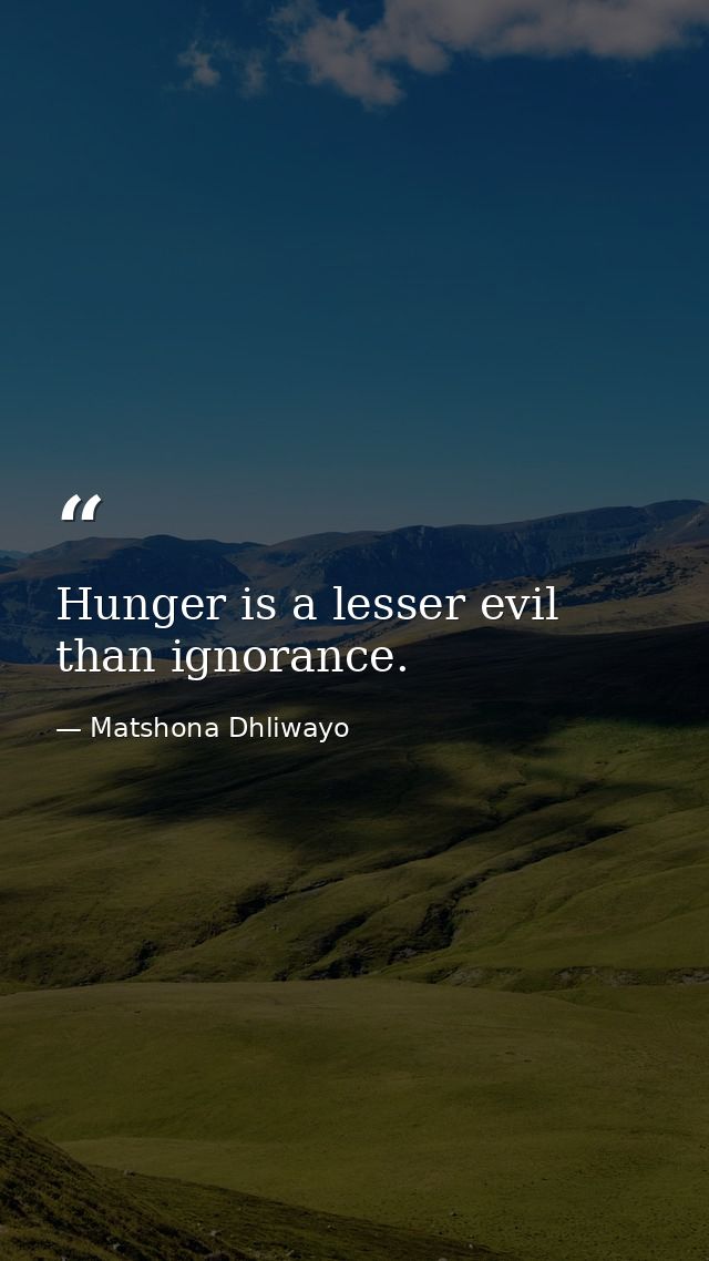 Hunger is a lesser evil than ignorance. — Matshona Dhliwayo