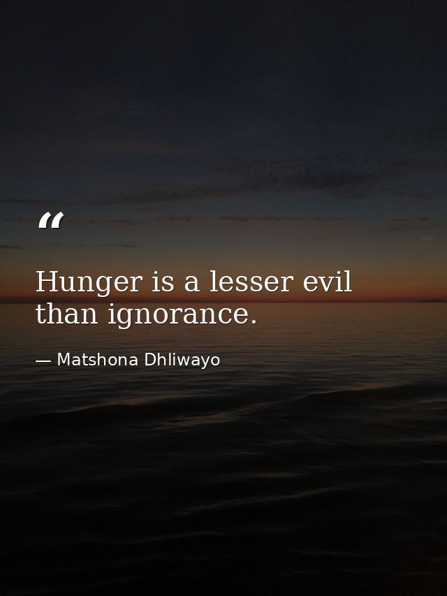 Hunger is a lesser evil than ignorance. — Matshona Dhliwayo