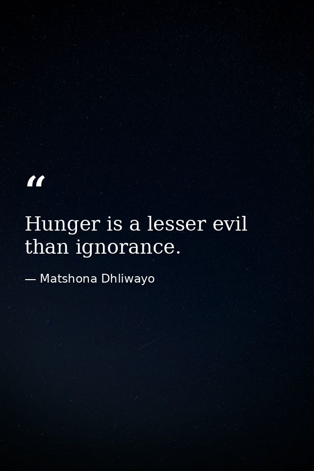 Hunger is a lesser evil than ignorance. — Matshona Dhliwayo