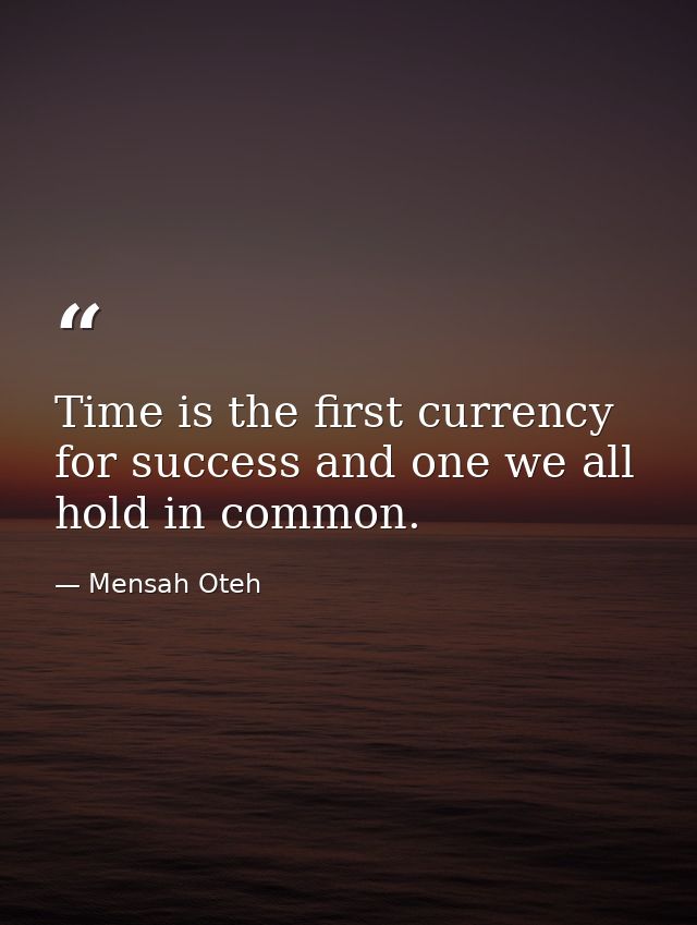 Time is the first currency for success and one we all hold in common. — Mensah Oteh