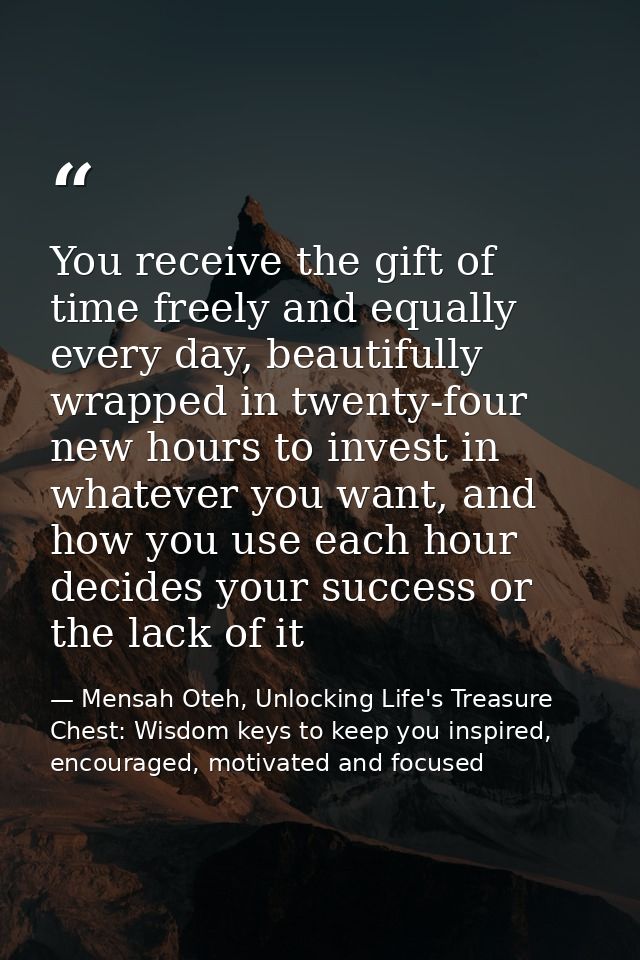 You receive the gift of time freely and equally every day, beautifully wrapped in twenty-four new hours to invest in wha — Mensah Oteh, Unlocking Life's Treasure Chest: Wisdom keys to keep you inspired, encouraged, motivated and focused