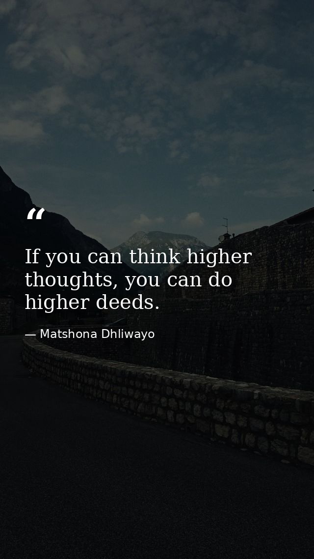 If you can think higher thoughts, you can do higher deeds. — Matshona Dhliwayo