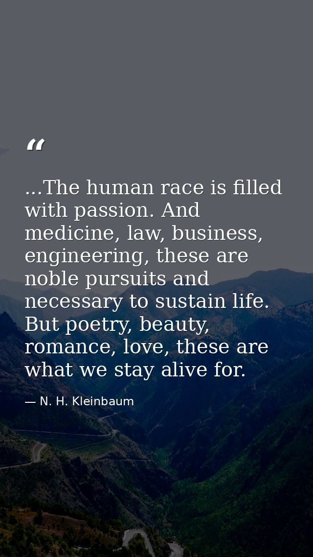 ...The human race is filled with passion. And medicine, law, business, engineering, these are noble pursuits and necessa — N. H. Kleinbaum
