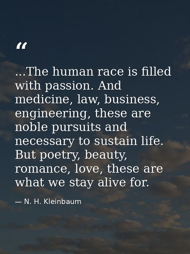 ...The human race is filled with passion. And medicine, law, business, engineering, these are noble pursuits and necessa — N. H. Kleinbaum