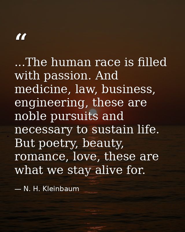 ...The human race is filled with passion. And medicine, law, business, engineering, these are noble pursuits and necessa — N. H. Kleinbaum