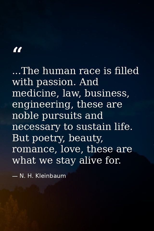 ...The human race is filled with passion. And medicine, law, business, engineering, these are noble pursuits and necessa — N. H. Kleinbaum