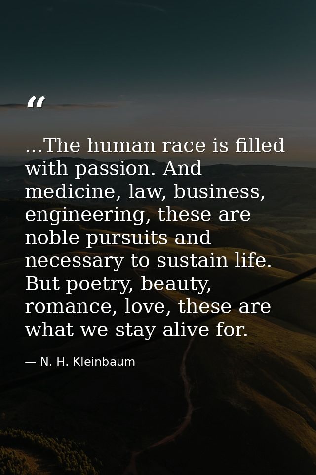 ...The human race is filled with passion. And medicine, law, business, engineering, these are noble pursuits and necessa — N. H. Kleinbaum