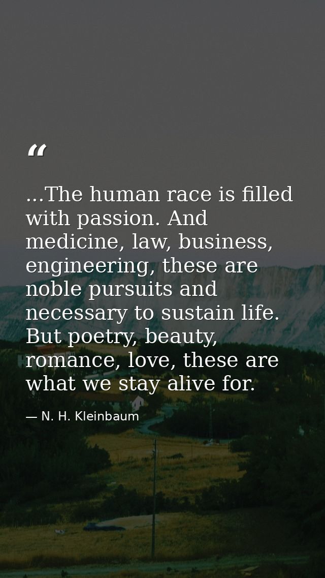 ...The human race is filled with passion. And medicine, law, business, engineering, these are noble pursuits and necessa — N. H. Kleinbaum