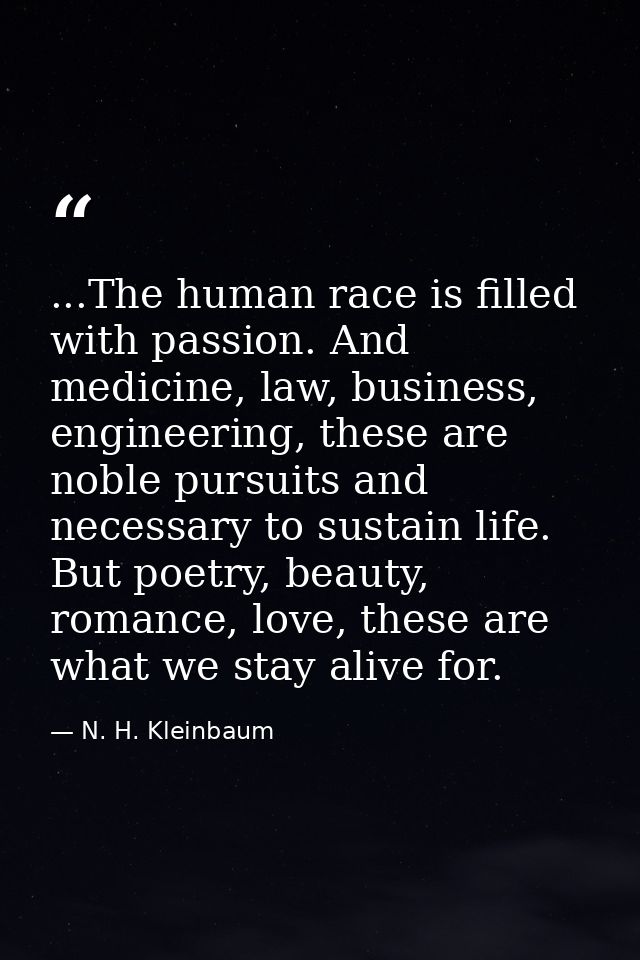 ...The human race is filled with passion. And medicine, law, business, engineering, these are noble pursuits and necessa — N. H. Kleinbaum