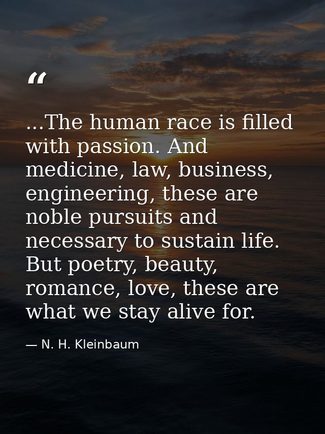 ...The human race is filled with passion. And medicine, law, business, engineering, these are noble pursuits and necessa — N. H. Kleinbaum