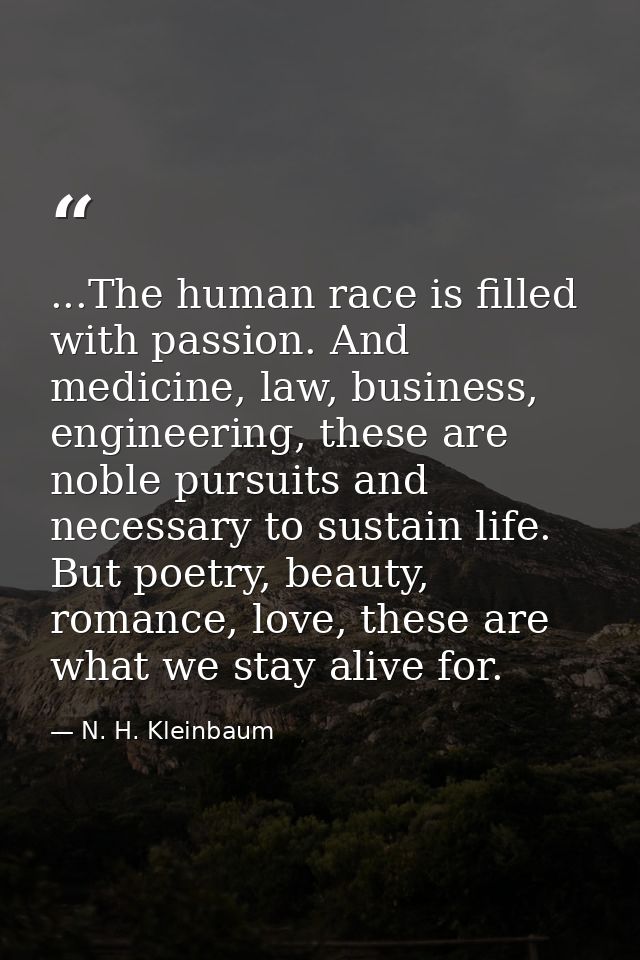 ...The human race is filled with passion. And medicine, law, business, engineering, these are noble pursuits and necessa — N. H. Kleinbaum