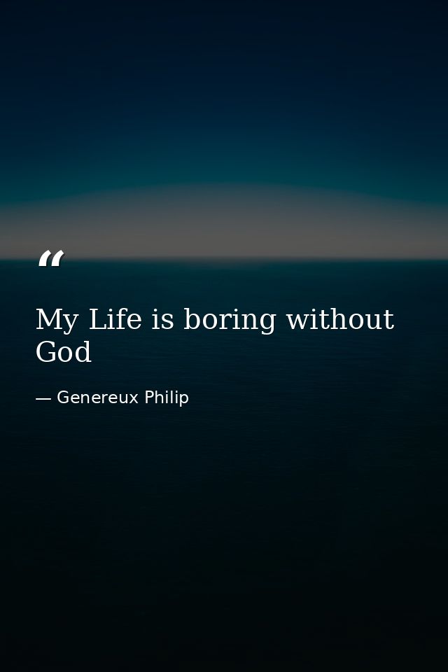 My Life is boring without God — Genereux Philip