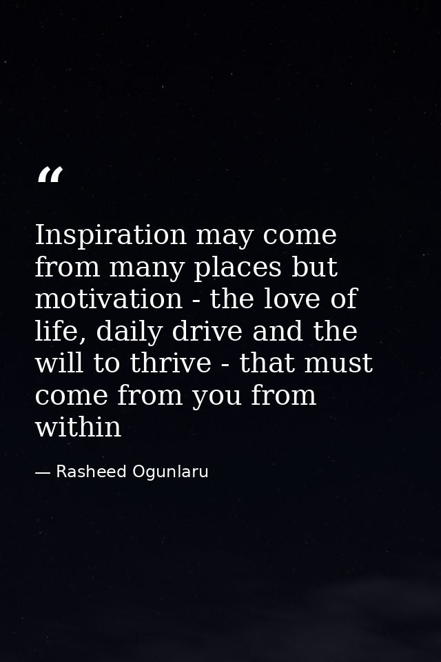 Inspiration may come from many places but motivation - the love of life, daily drive and the will to thrive - that must  — Rasheed Ogunlaru